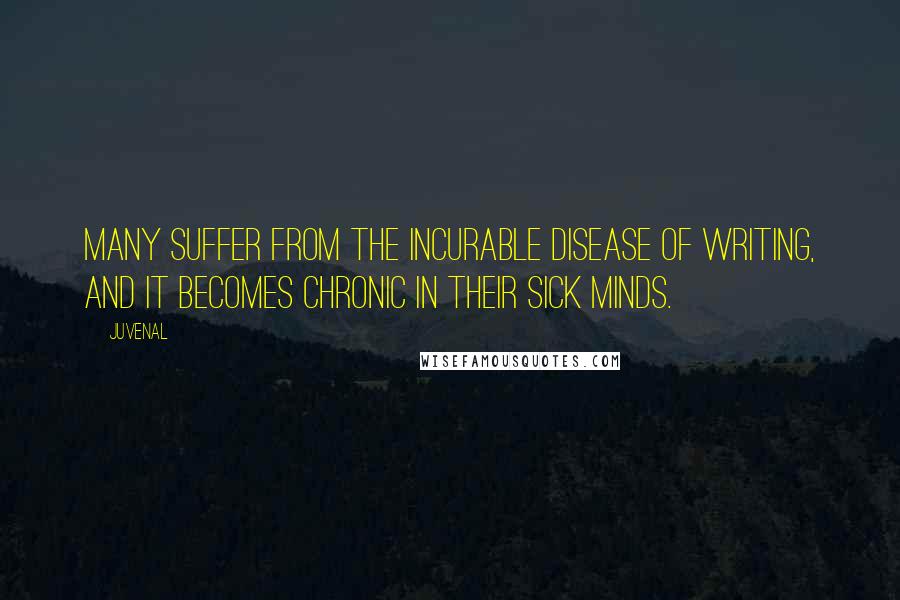 Juvenal Quotes: Many suffer from the incurable disease of writing, and it becomes chronic in their sick minds.