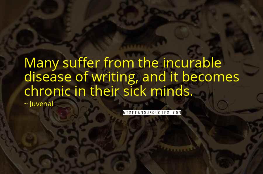 Juvenal Quotes: Many suffer from the incurable disease of writing, and it becomes chronic in their sick minds.