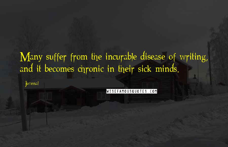Juvenal Quotes: Many suffer from the incurable disease of writing, and it becomes chronic in their sick minds.