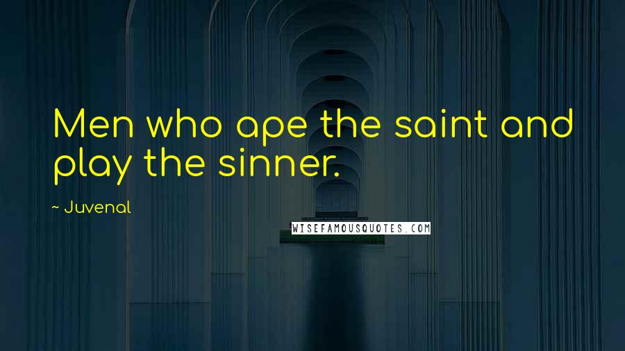 Juvenal Quotes: Men who ape the saint and play the sinner.