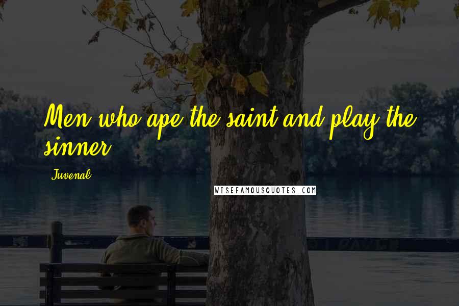 Juvenal Quotes: Men who ape the saint and play the sinner.