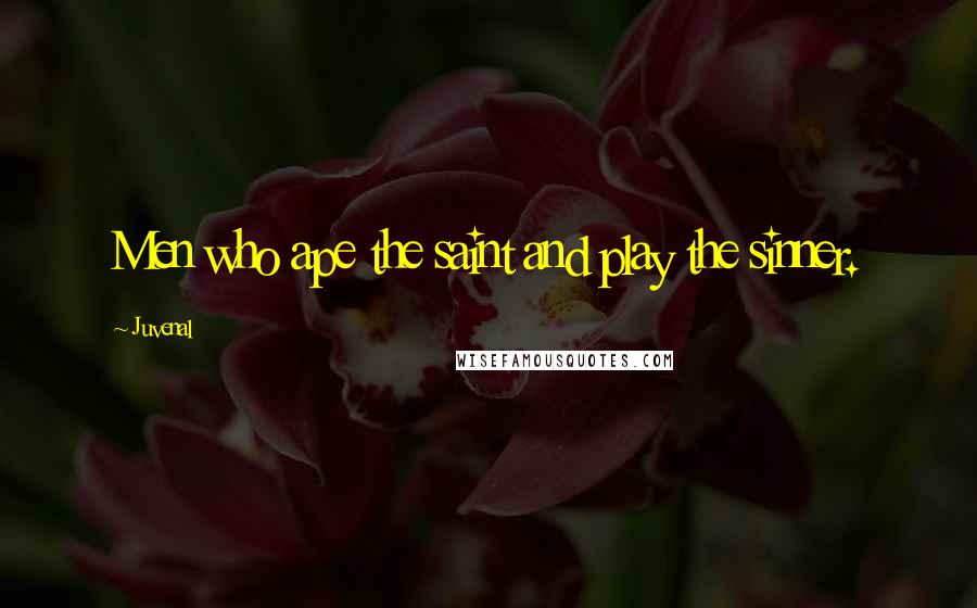 Juvenal Quotes: Men who ape the saint and play the sinner.