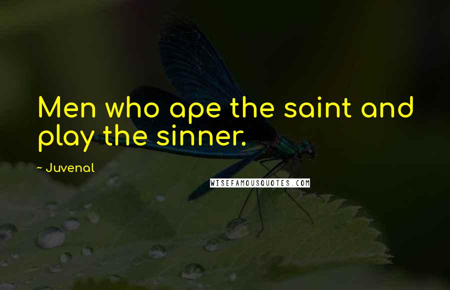 Juvenal Quotes: Men who ape the saint and play the sinner.