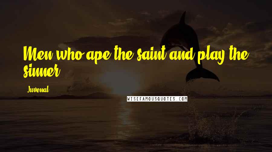 Juvenal Quotes: Men who ape the saint and play the sinner.