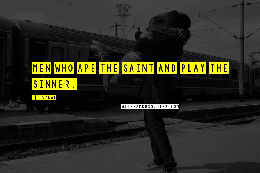 Juvenal Quotes: Men who ape the saint and play the sinner.