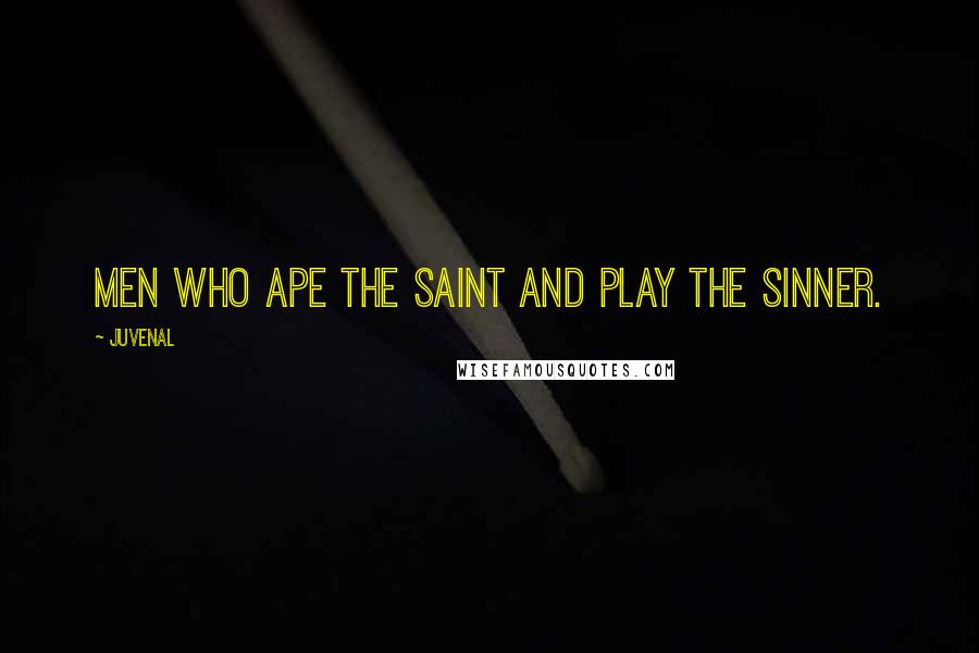 Juvenal Quotes: Men who ape the saint and play the sinner.