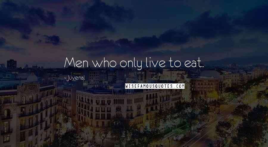 Juvenal Quotes: Men who only live to eat.