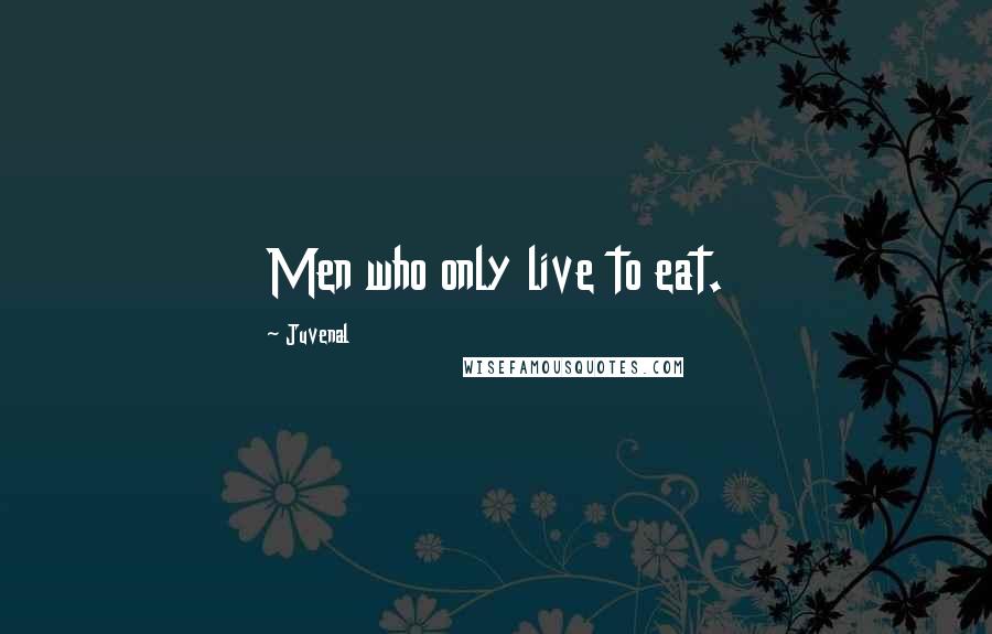 Juvenal Quotes: Men who only live to eat.