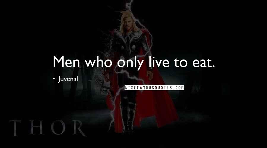 Juvenal Quotes: Men who only live to eat.