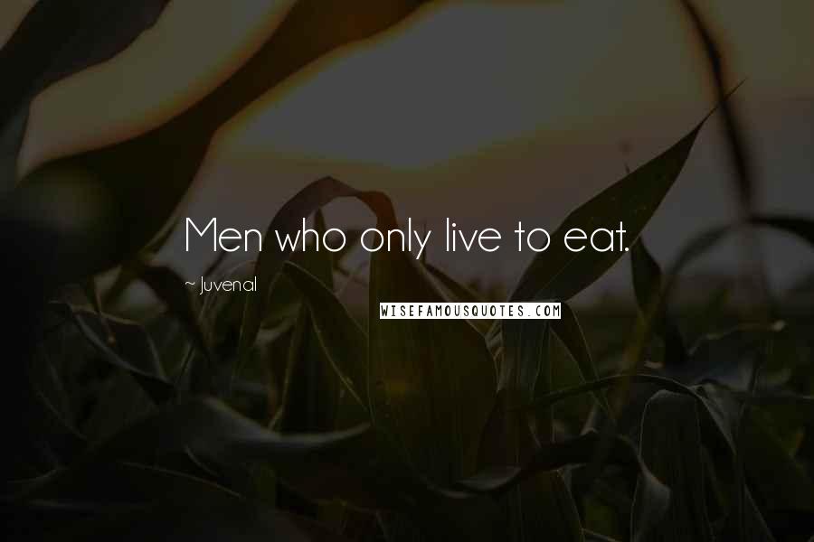 Juvenal Quotes: Men who only live to eat.