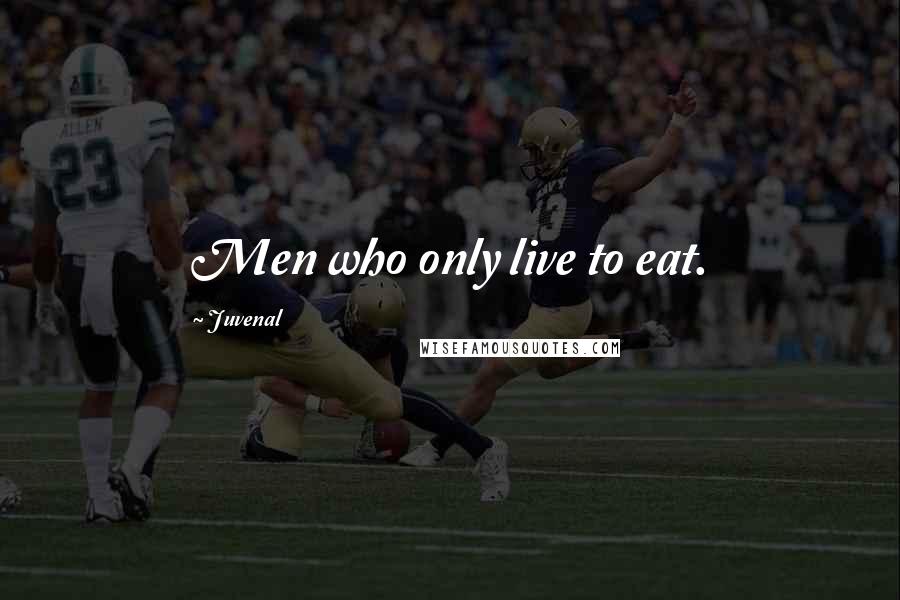 Juvenal Quotes: Men who only live to eat.
