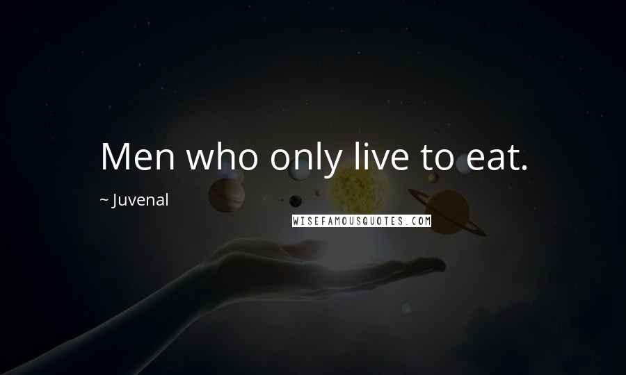 Juvenal Quotes: Men who only live to eat.