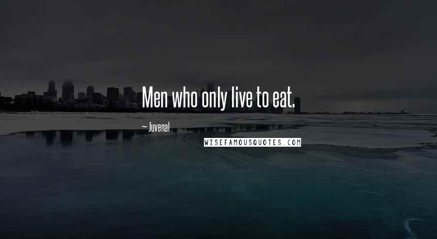 Juvenal Quotes: Men who only live to eat.