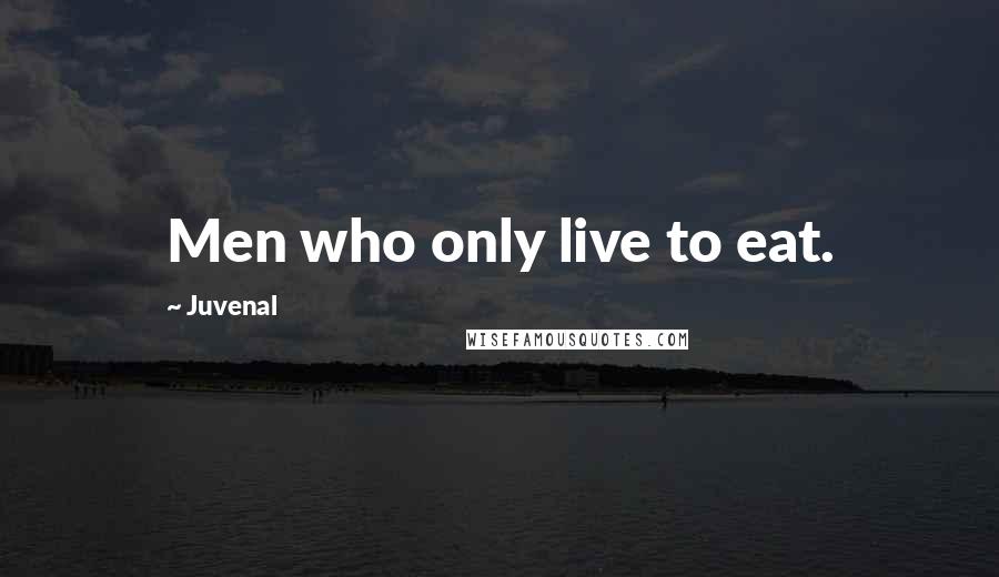 Juvenal Quotes: Men who only live to eat.