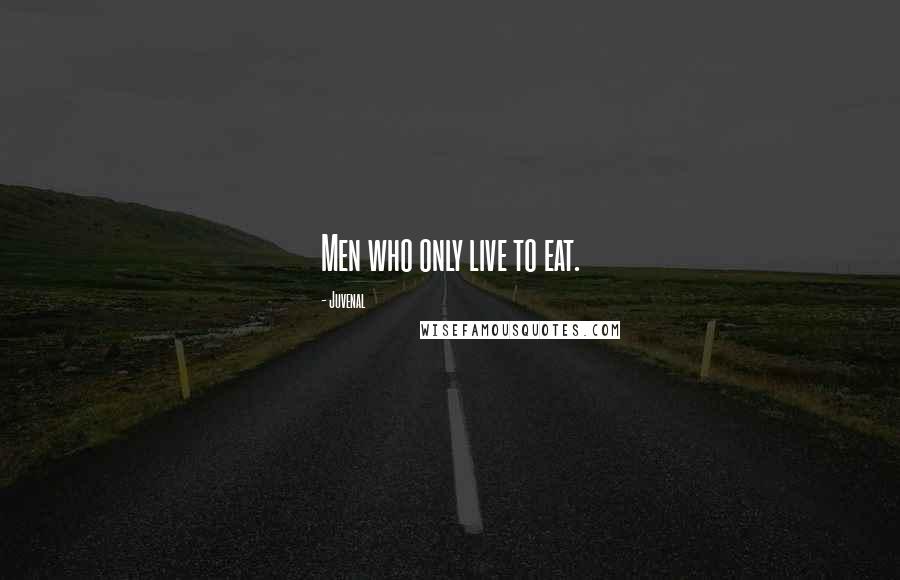 Juvenal Quotes: Men who only live to eat.