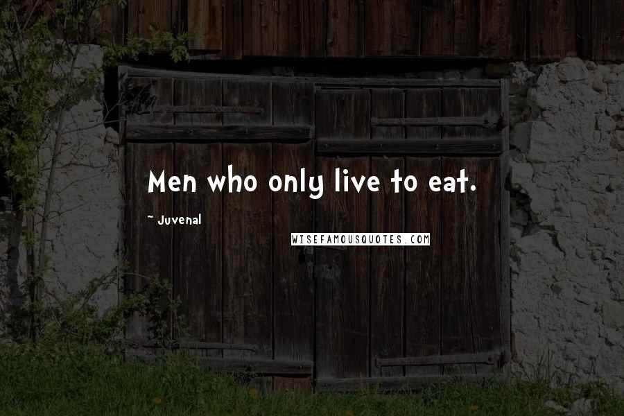 Juvenal Quotes: Men who only live to eat.