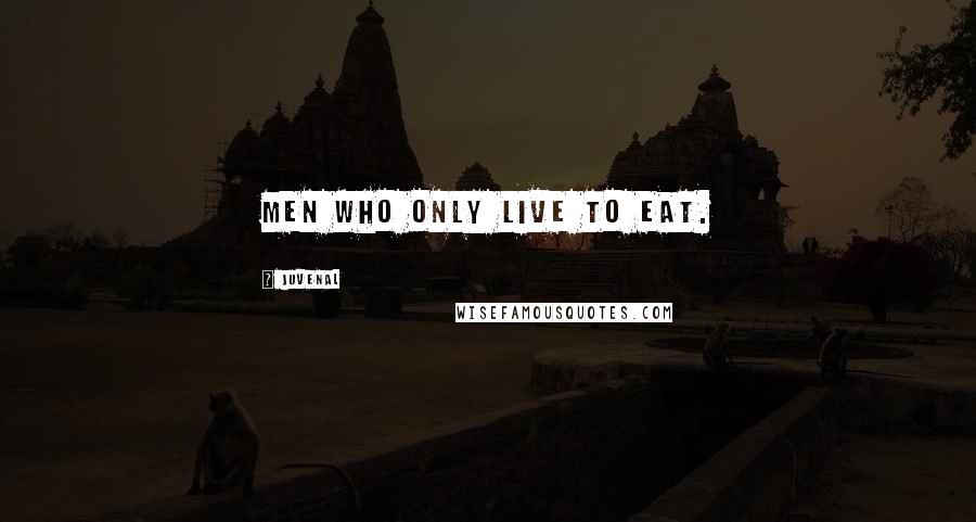 Juvenal Quotes: Men who only live to eat.