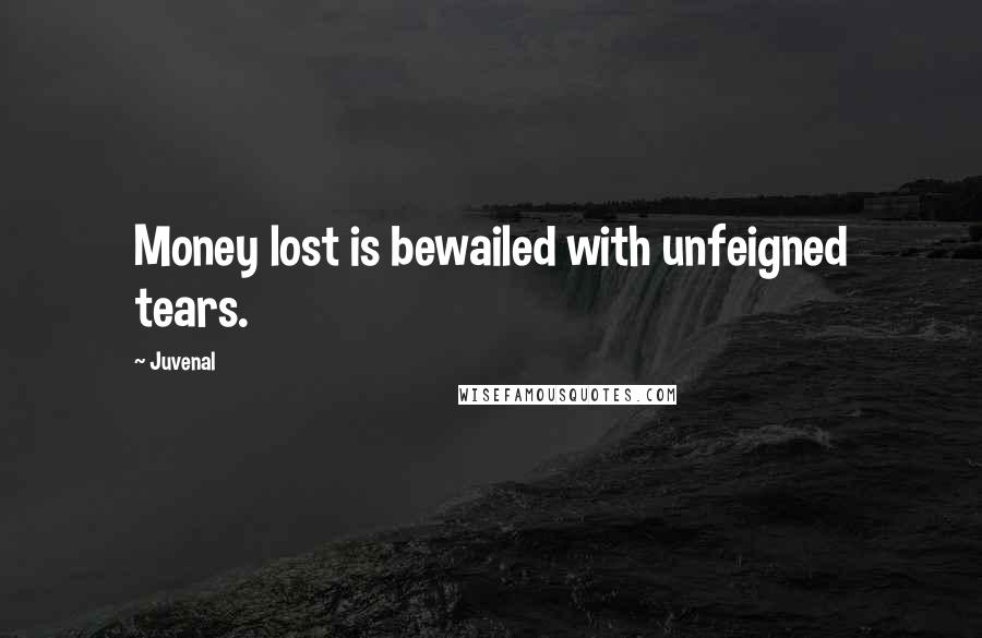 Juvenal Quotes: Money lost is bewailed with unfeigned tears.