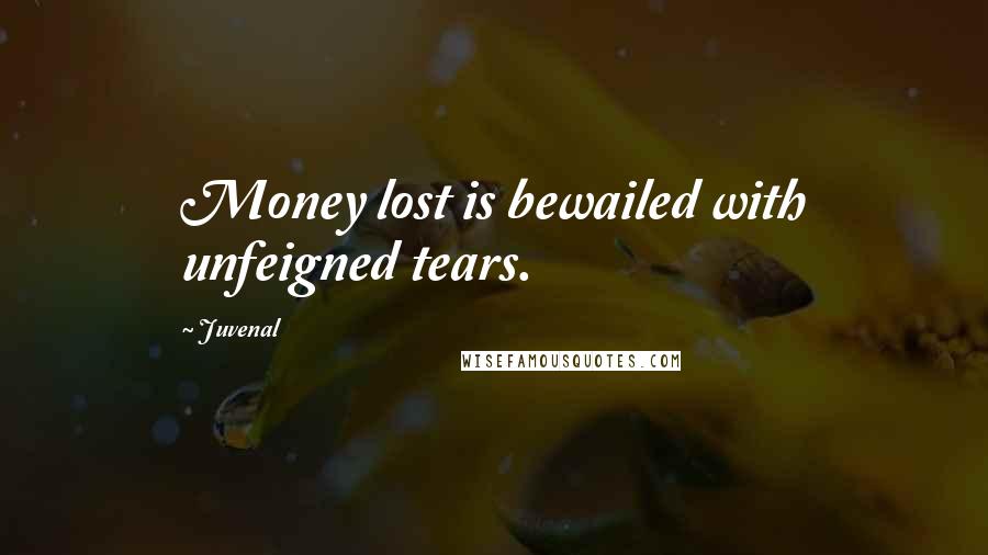 Juvenal Quotes: Money lost is bewailed with unfeigned tears.