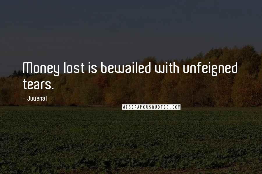 Juvenal Quotes: Money lost is bewailed with unfeigned tears.