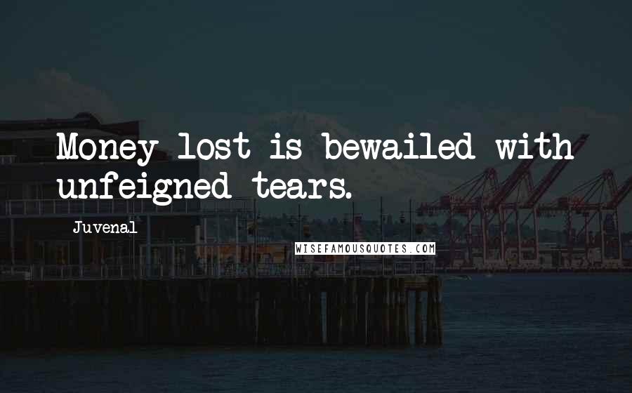 Juvenal Quotes: Money lost is bewailed with unfeigned tears.