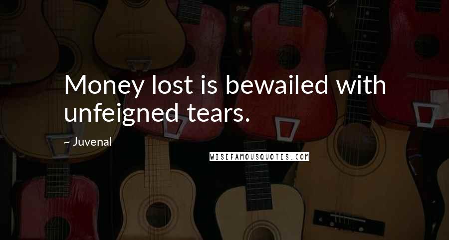 Juvenal Quotes: Money lost is bewailed with unfeigned tears.