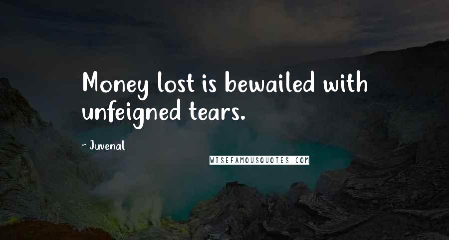 Juvenal Quotes: Money lost is bewailed with unfeigned tears.