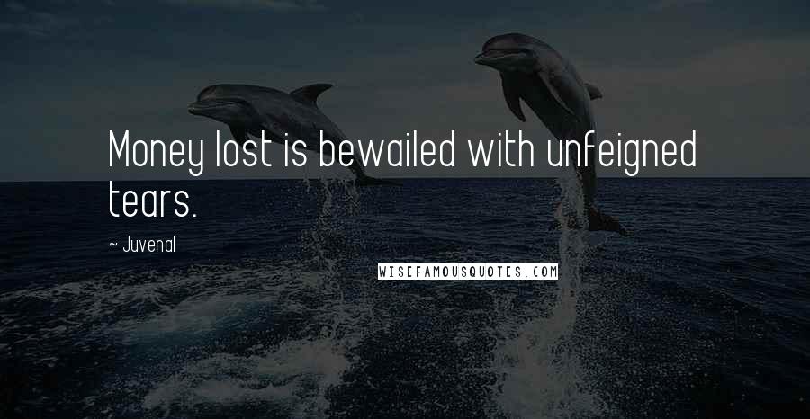 Juvenal Quotes: Money lost is bewailed with unfeigned tears.