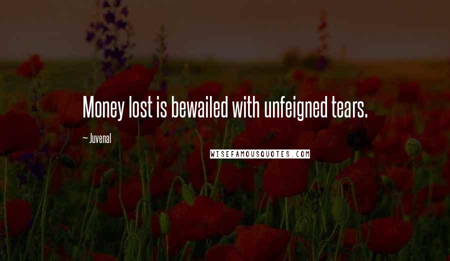 Juvenal Quotes: Money lost is bewailed with unfeigned tears.