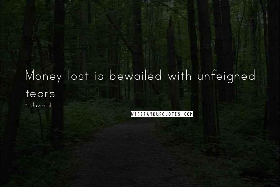 Juvenal Quotes: Money lost is bewailed with unfeigned tears.