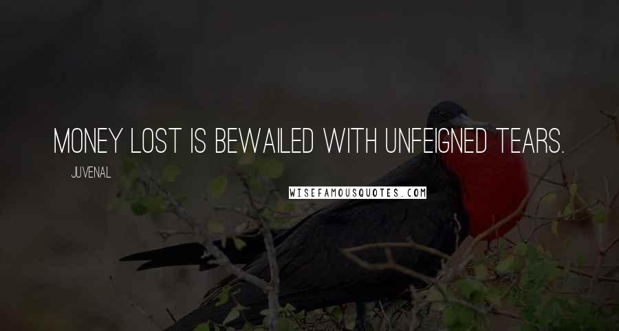 Juvenal Quotes: Money lost is bewailed with unfeigned tears.