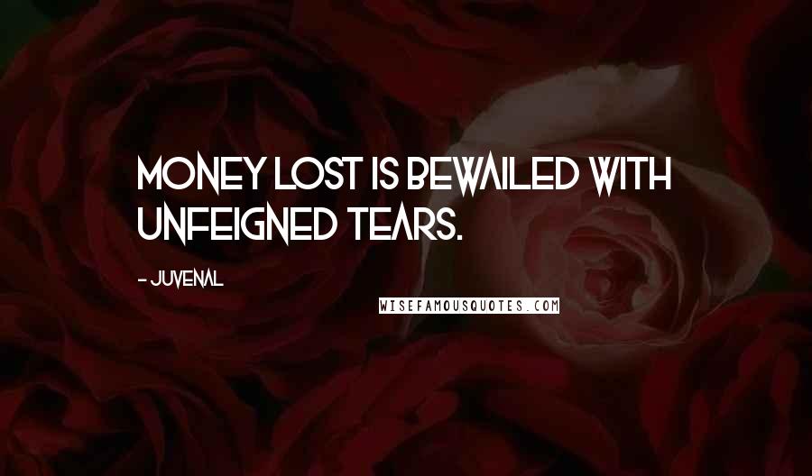 Juvenal Quotes: Money lost is bewailed with unfeigned tears.