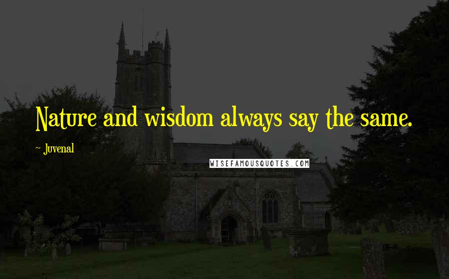 Juvenal Quotes: Nature and wisdom always say the same.