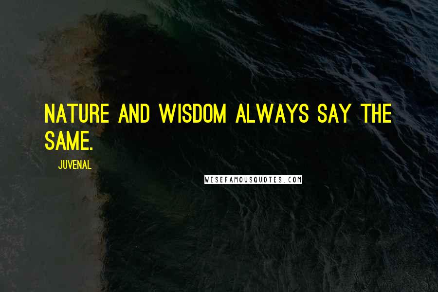 Juvenal Quotes: Nature and wisdom always say the same.