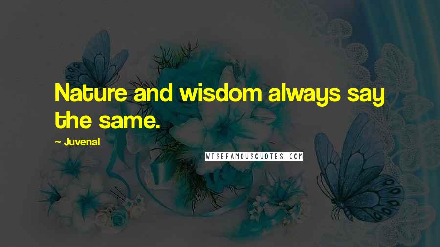 Juvenal Quotes: Nature and wisdom always say the same.