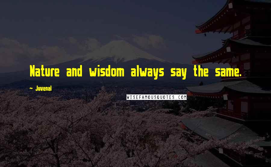 Juvenal Quotes: Nature and wisdom always say the same.