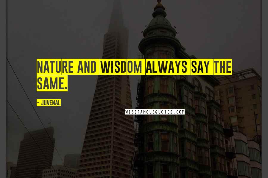 Juvenal Quotes: Nature and wisdom always say the same.