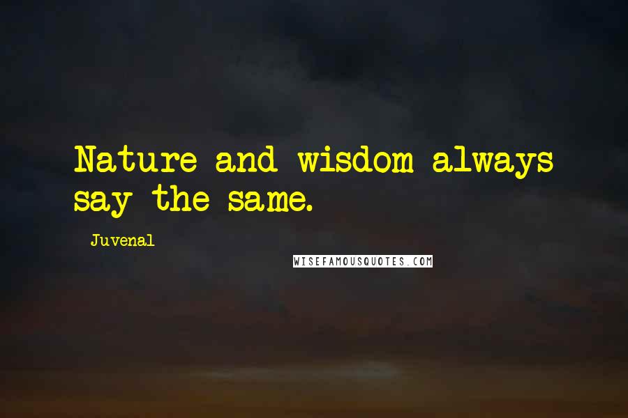 Juvenal Quotes: Nature and wisdom always say the same.