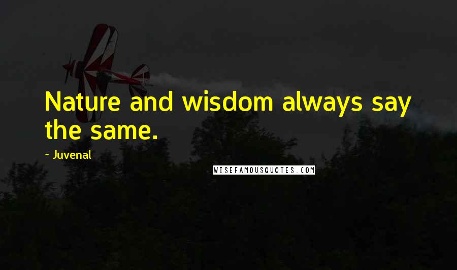 Juvenal Quotes: Nature and wisdom always say the same.