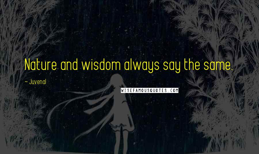 Juvenal Quotes: Nature and wisdom always say the same.