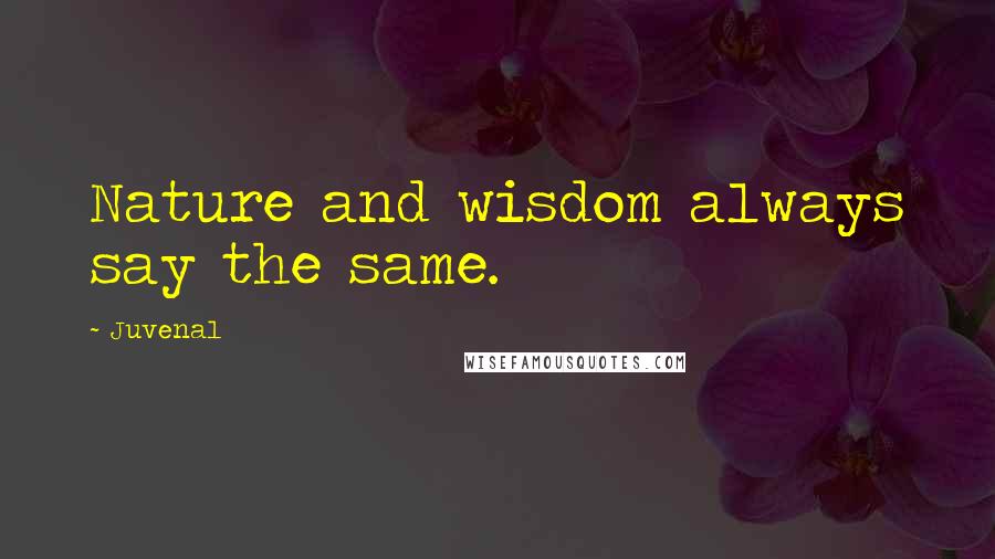 Juvenal Quotes: Nature and wisdom always say the same.