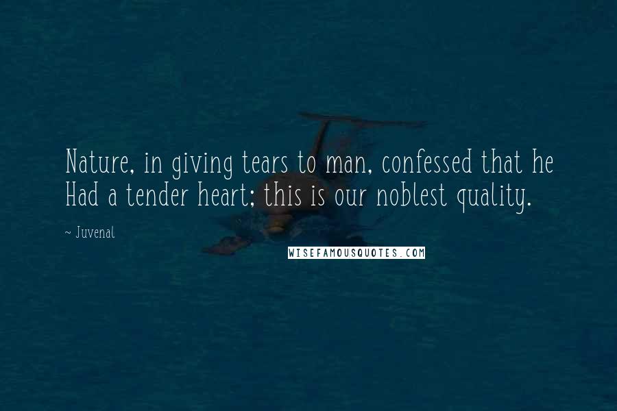 Juvenal Quotes: Nature, in giving tears to man, confessed that he Had a tender heart; this is our noblest quality.