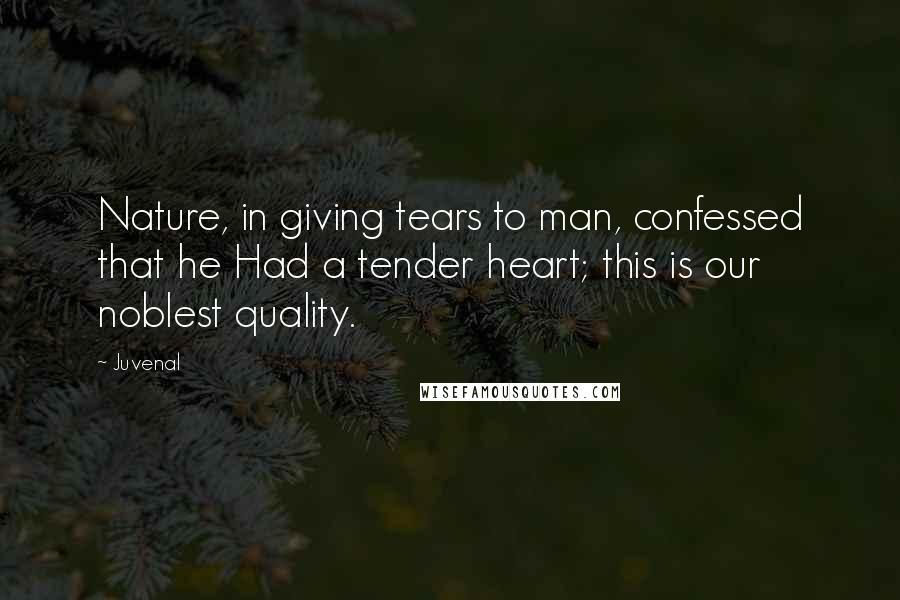 Juvenal Quotes: Nature, in giving tears to man, confessed that he Had a tender heart; this is our noblest quality.