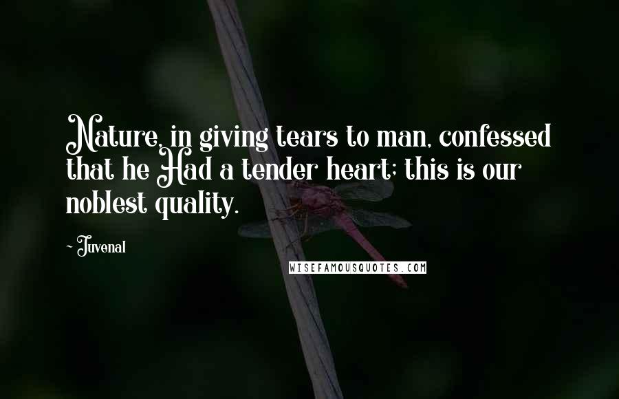 Juvenal Quotes: Nature, in giving tears to man, confessed that he Had a tender heart; this is our noblest quality.