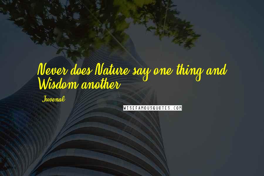 Juvenal Quotes: Never does Nature say one thing and Wisdom another.