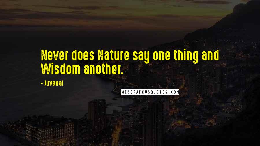 Juvenal Quotes: Never does Nature say one thing and Wisdom another.