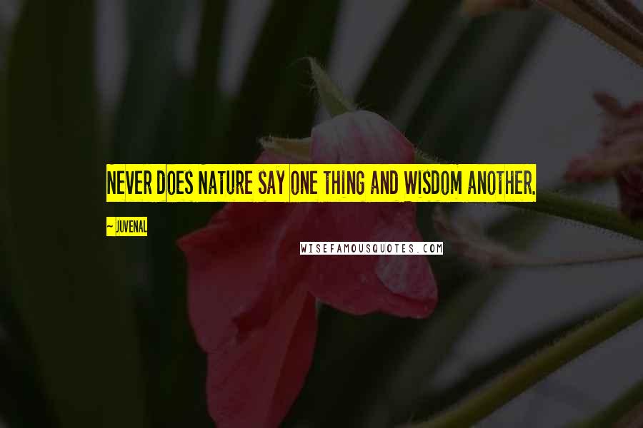 Juvenal Quotes: Never does Nature say one thing and Wisdom another.