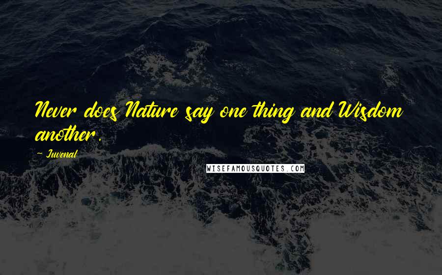 Juvenal Quotes: Never does Nature say one thing and Wisdom another.