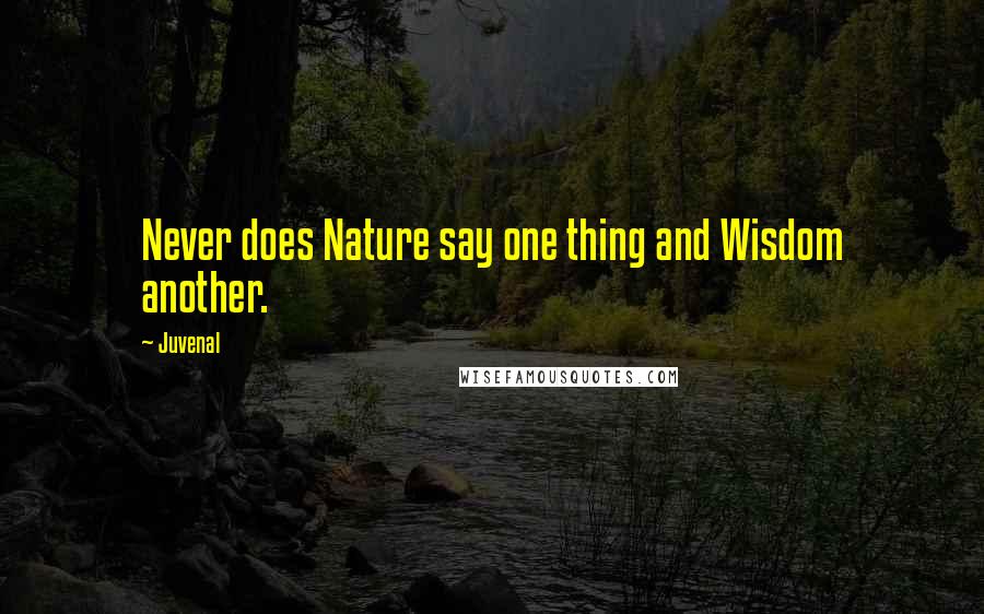 Juvenal Quotes: Never does Nature say one thing and Wisdom another.