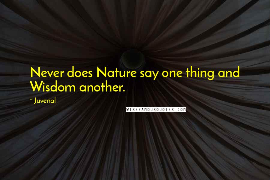 Juvenal Quotes: Never does Nature say one thing and Wisdom another.